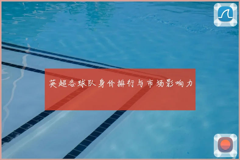 英超各球队身价排行与市场影响力