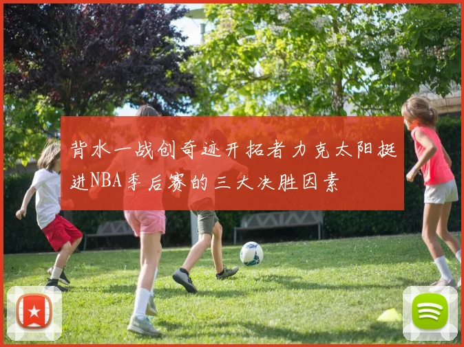背水一战创奇迹开拓者力克太阳挺进NBA季后赛的三大决胜因素