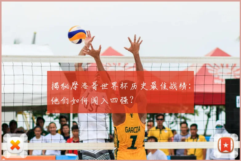 揭秘摩洛哥世界杯历史最佳战绩：他们如何闯入四强？