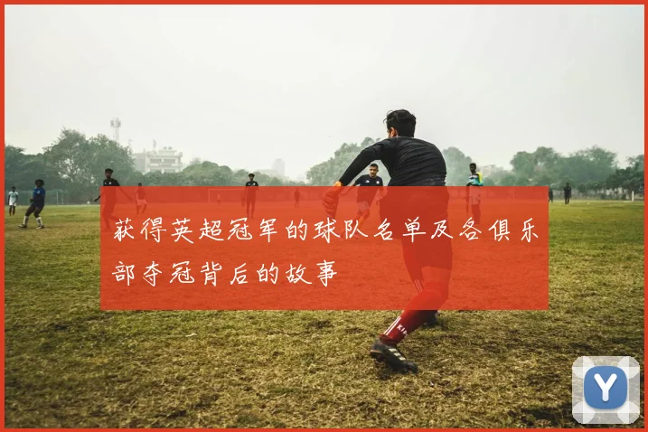 获得英超冠军的球队名单及各俱乐部夺冠背后的故事