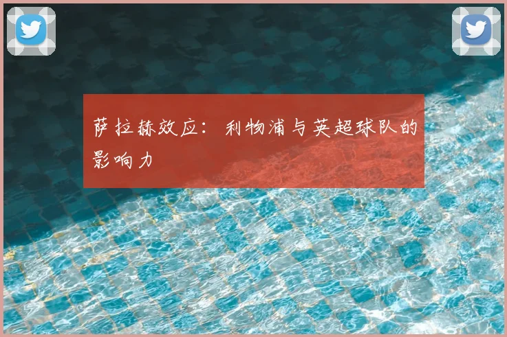 萨拉赫效应：利物浦与英超球队的影响力