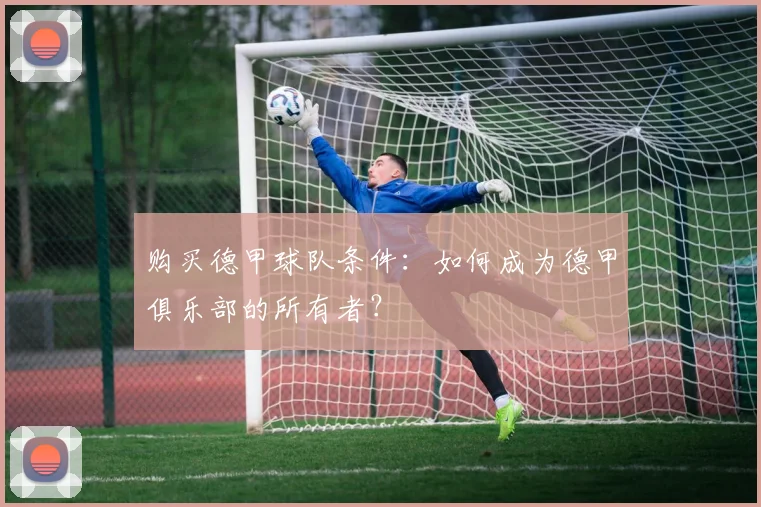 购买德甲球队条件：如何成为德甲俱乐部的所有者？